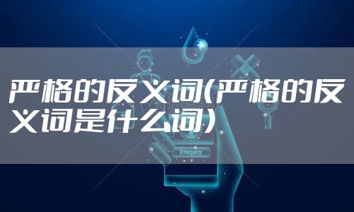 严格的反义词（严格的反义词是什么词）
