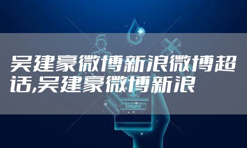吴建豪微博新浪微博超话,吴建豪微博新浪