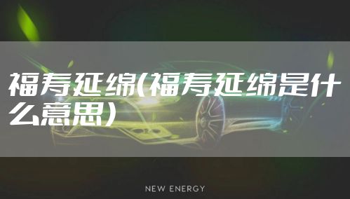 福寿延绵（福寿延绵是什么意思）