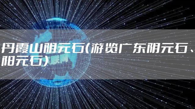 丹霞山阴元石（游览广东阴元石、阳元石）