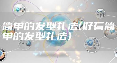 简单的发型扎法（好看简单的发型扎法）
