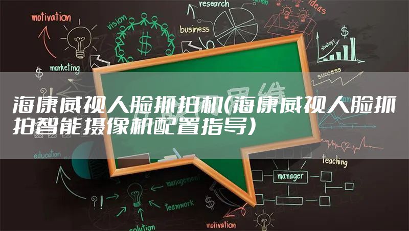 海康威视人脸抓拍机（海康威视人脸抓拍智能摄像机配置指导）