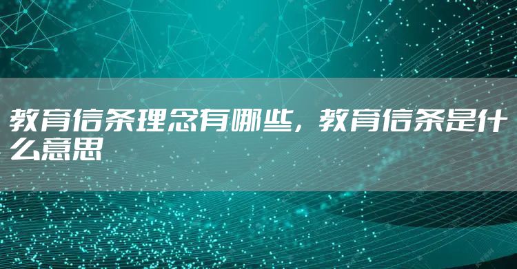 教育信条理念有哪些，教育信条是什么意思