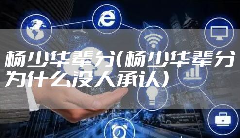 杨少华辈分（杨少华辈分为什么没人承认）
