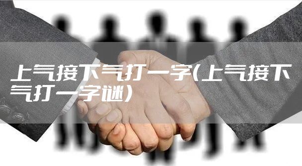 上气接下气打一字（上气接下气打一字谜）