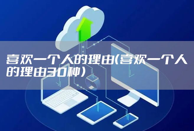 喜欢一个人的理由（喜欢一个人的理由30种）