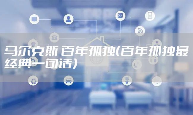 马尔克斯 百年孤独（百年孤独最经典一句话）