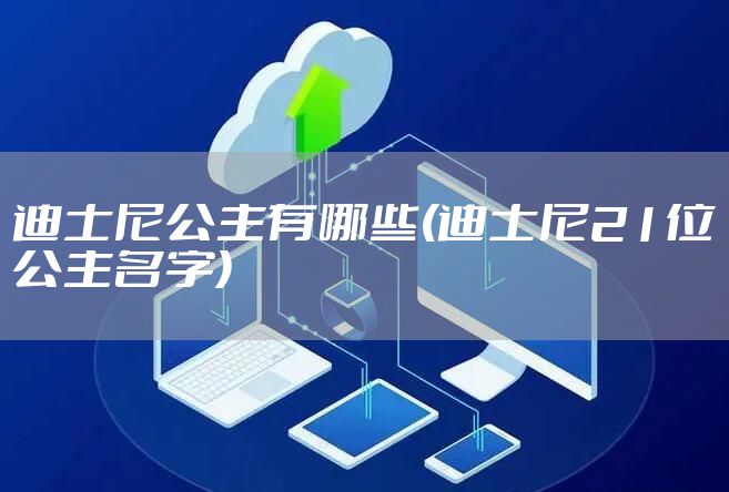迪士尼公主有哪些(迪士尼21位公主名字)