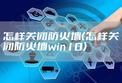 怎样关闭防火墙（怎样关闭防火墙win10）