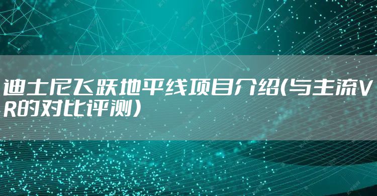迪士尼飞跃地平线项目介绍（与主流VR的对比评测）