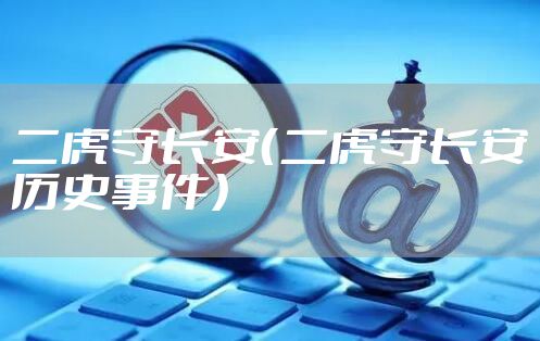 二虎守长安（二虎守长安历史事件）