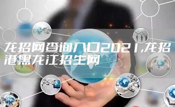 龙招网查询入口2021,龙招港黑龙江招生网