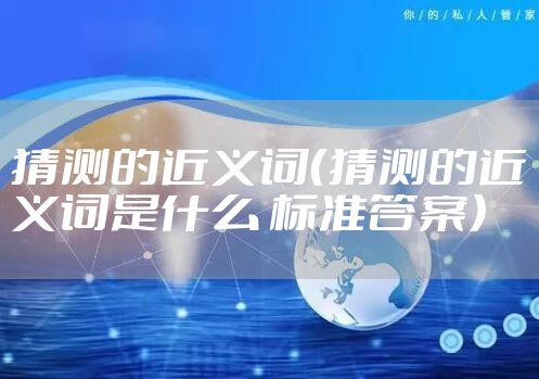 猜测的近义词（猜测的近义词是什么 标准答案）