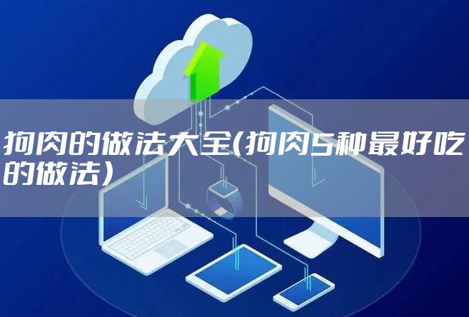 狗肉的做法大全（狗肉5种最好吃的做法）