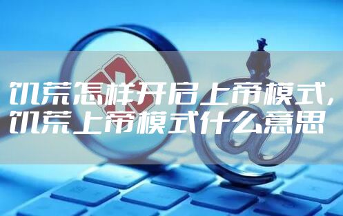 饥荒怎样开启上帝模式，饥荒上帝模式什么意思