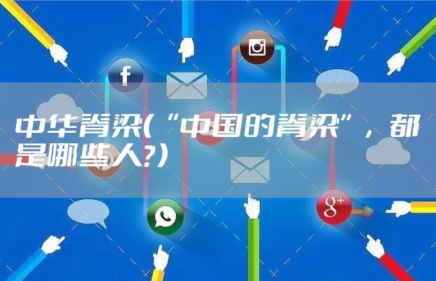 中华脊梁（“中国的脊梁”，都是哪些人？）