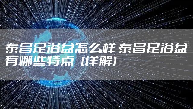 泰昌足浴盆怎么样 泰昌足浴盆有哪些特点【详解】