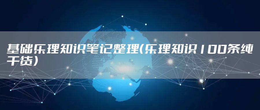 基础乐理知识笔记整理（乐理知识100条纯干货）