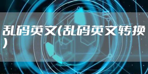 乱码英文（乱码英文转换）