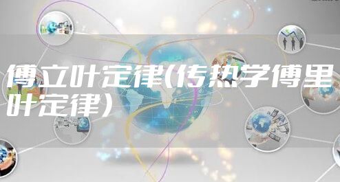 傅立叶定律（传热学傅里叶定律）