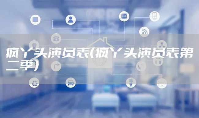 疯丫头演员表（疯丫头演员表第二季）