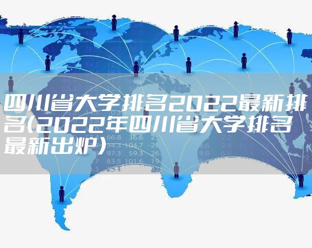 四川省大学排名2022最新排名（2022年四川省大学排名最新出炉）