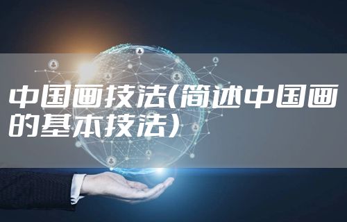 中国画技法（简述中国画的基本技法）