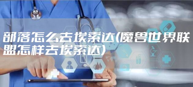 部落怎么去埃索达(魔兽世界联盟怎样去埃索达)