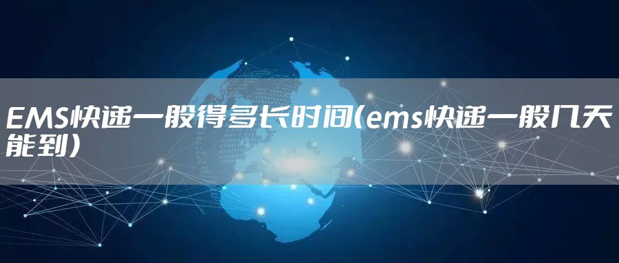 EMS快递一般得多长时间（ems快递一般几天能到）