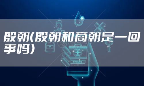殷朝（殷朝和商朝是一回事吗）