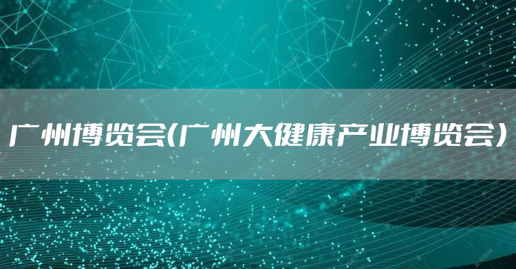 广州博览会（广州大健康产业博览会）