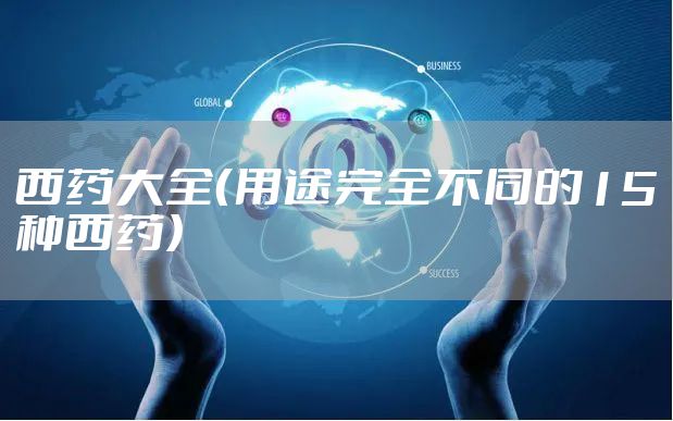 西药大全（用途完全不同的15种西药）