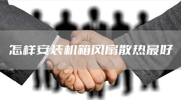 怎样安装机箱风扇散热最好