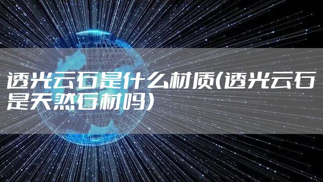 透光云石是什么材质（透光云石是天然石材吗）