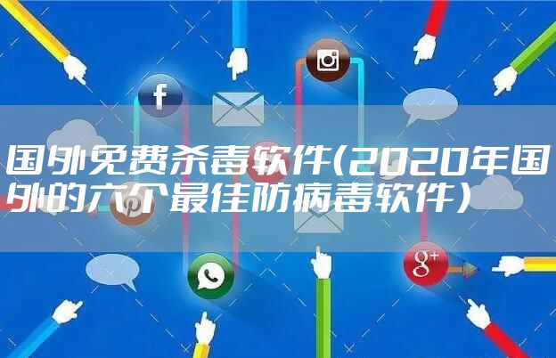 国外免费杀毒软件（2020年国外的六个最佳防病毒软件）