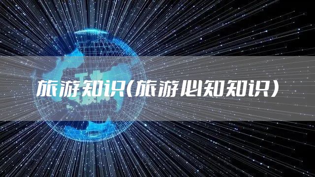 旅游知识（旅游必知知识）