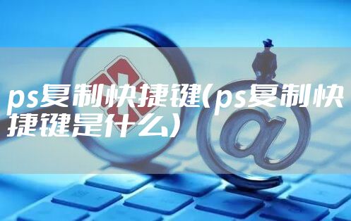 ps复制快捷键（ps复制快捷键是什么）
