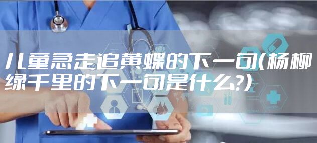 儿童急走追黄蝶的下一句（杨柳绿千里的下一句是什么?）