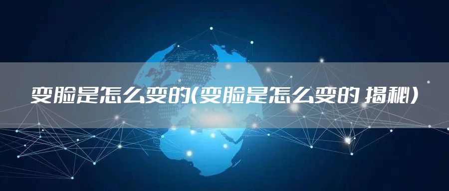 变脸是怎么变的（变脸是怎么变的 揭秘）