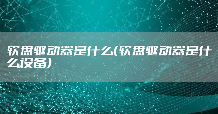 软盘驱动器是什么（软盘驱动器是什么设备）