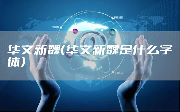 华文新魏（华文新魏是什么字体）