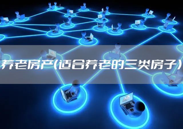 养老房产（适合养老的三类房子）
