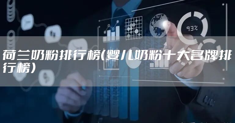 荷兰奶粉排行榜（婴儿奶粉十大名牌排行榜）
