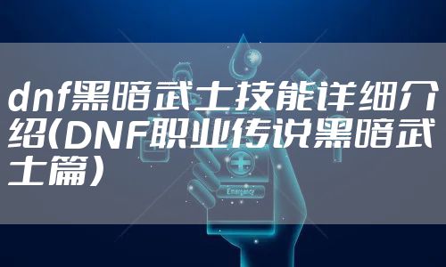 dnf黑暗武士技能详细介绍（DNF职业传说黑暗武士篇）