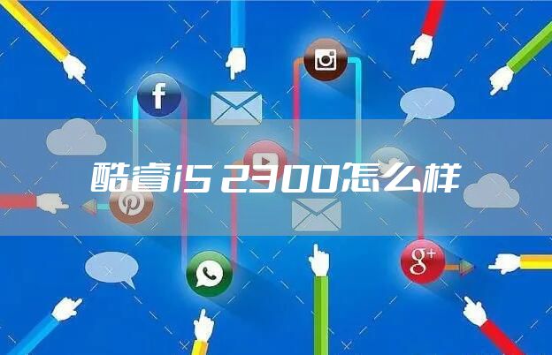 酷睿i5 2300怎么样