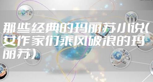 那些经典的玛丽苏小说（女作家们乘风破浪的玛丽苏）