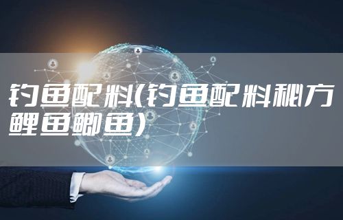 钓鱼配料（钓鱼配料秘方鲤鱼鲫鱼）