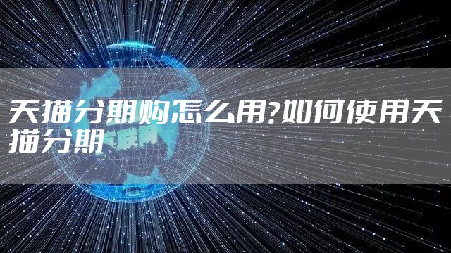天猫分期购怎么用？如何使用天猫分期