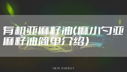 有机亚麻籽油（麻小勺亚麻籽油简单介绍）