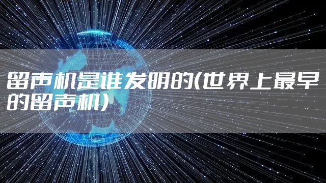 留声机是谁发明的（世界上最早的留声机）